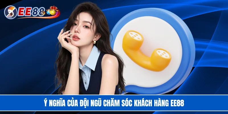 Ý nghĩa của đội ngũ chăm sóc khách hàng EE88