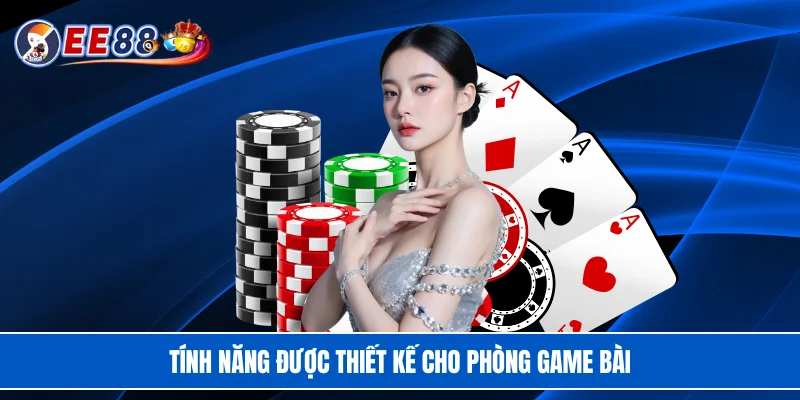 Tính năng được thiết kế cho phòng game bài