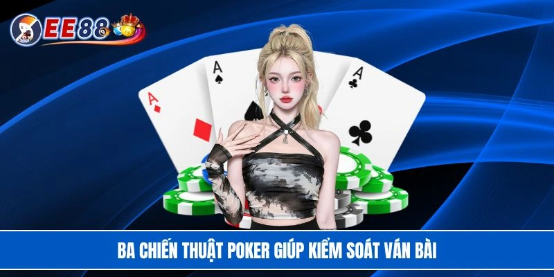 Ba chiến thuật Poker giúp kiểm soát ván bài