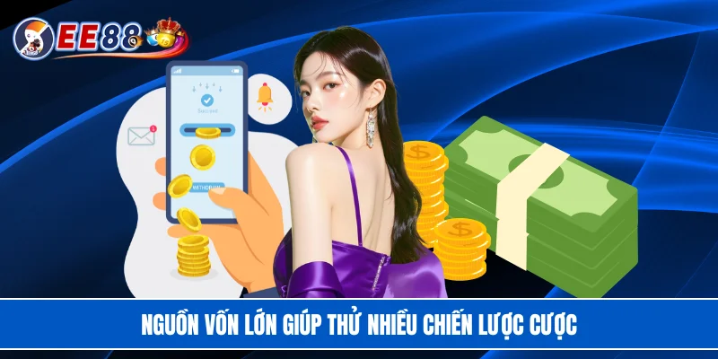Nguồn vốn lớn giúp thử nhiều chiến lược cược